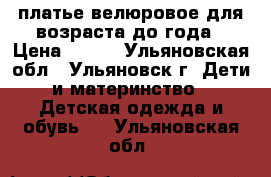 платье велюровое для возраста до года › Цена ­ 350 - Ульяновская обл., Ульяновск г. Дети и материнство » Детская одежда и обувь   . Ульяновская обл.